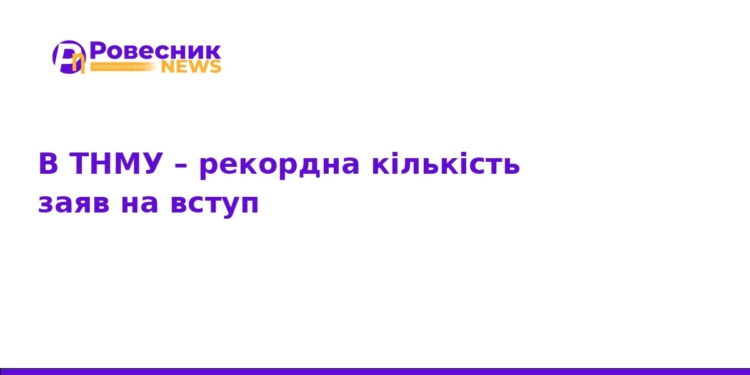 Рекордна кількість вступників у ТНМУ: деталі прийому 2026