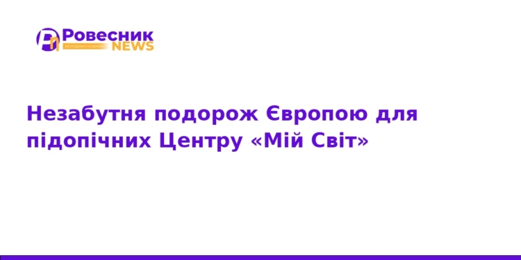 Незабутня подорож Європою для підопічних «Мій Світ»